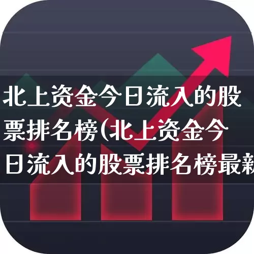 北上资金今日流入的股票排名榜(北上资金今日流入的股票排名榜最新)_https://www.fzdzcxj.com_上交所_第1张