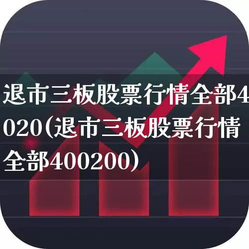 退市三板股票行情全部40020(退市三板股票行情全部400200)_https://www.fzdzcxj.com_上交所_第1张