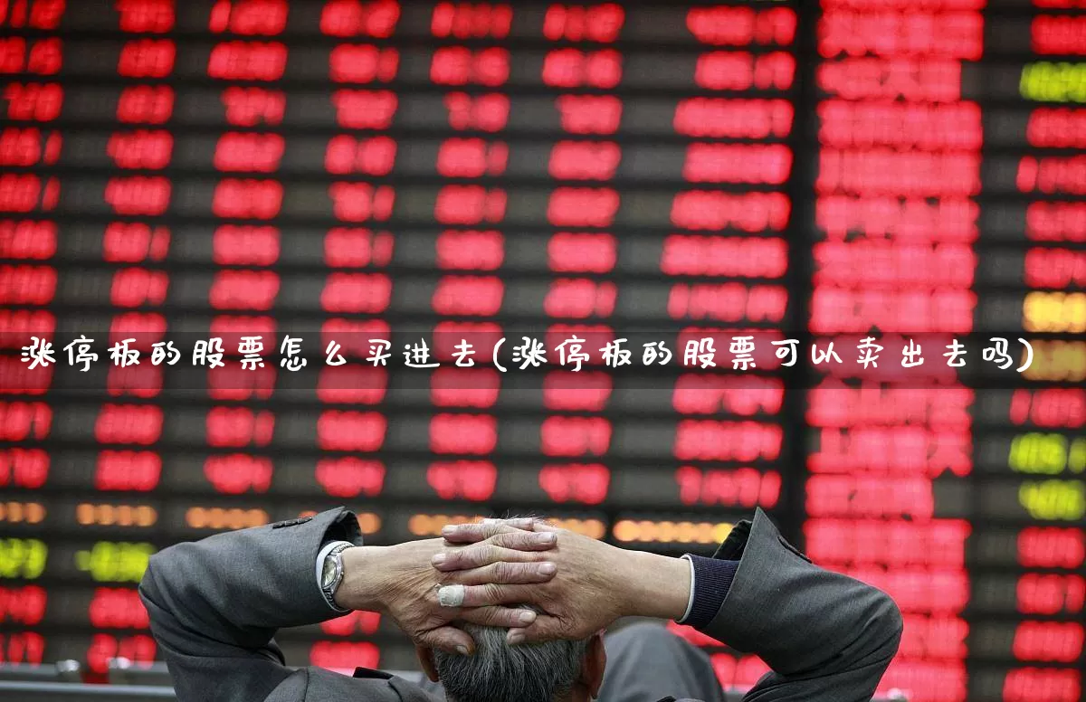 涨停板的股票怎么买进去(涨停板的股票可以卖出去吗)_https://www.fzdzcxj.com_创业板_第1张