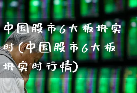 中国股市6大板块实时(中国股市6大板块实时行情)_https://www.fzdzcxj.com_创业板_第1张