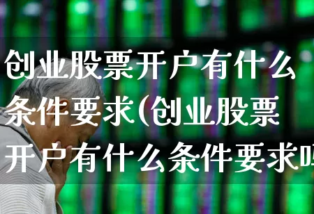 创业股票开户有什么条件要求(创业股票开户有什么条件要求吗)_https://www.fzdzcxj.com_创业板_第1张