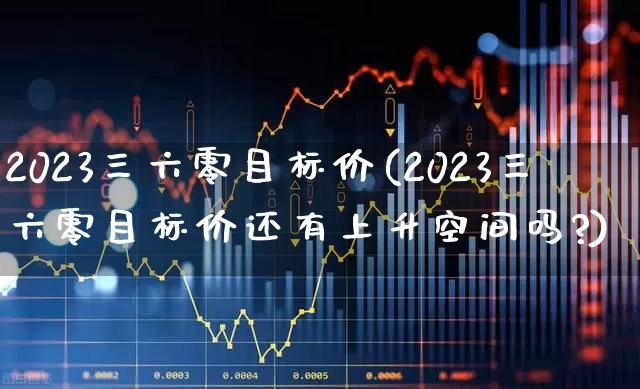 2023三六零目标价(2023三六零目标价还有上升空间吗?)_https://www.fzdzcxj.com_科创板_第1张