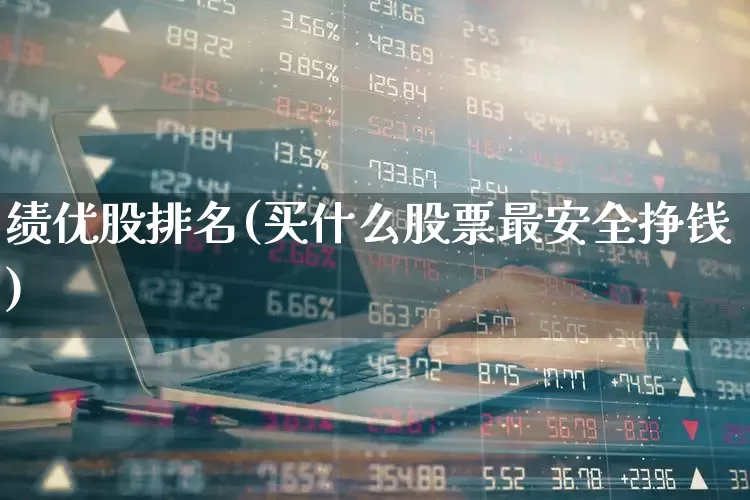 绩优股排名(买什么股票最安全挣钱)_https://www.fzdzcxj.com_科创板_第1张
