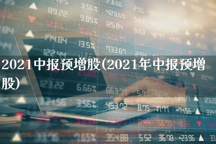2021中报预增股(2021年中报预增股)_https://www.fzdzcxj.com_科创板_第1张