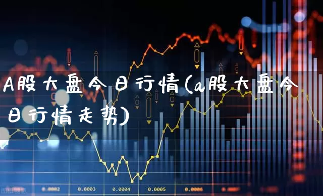A股大盘今日行情(a股大盘今日行情走势)_https://www.fzdzcxj.com_上交所_第1张