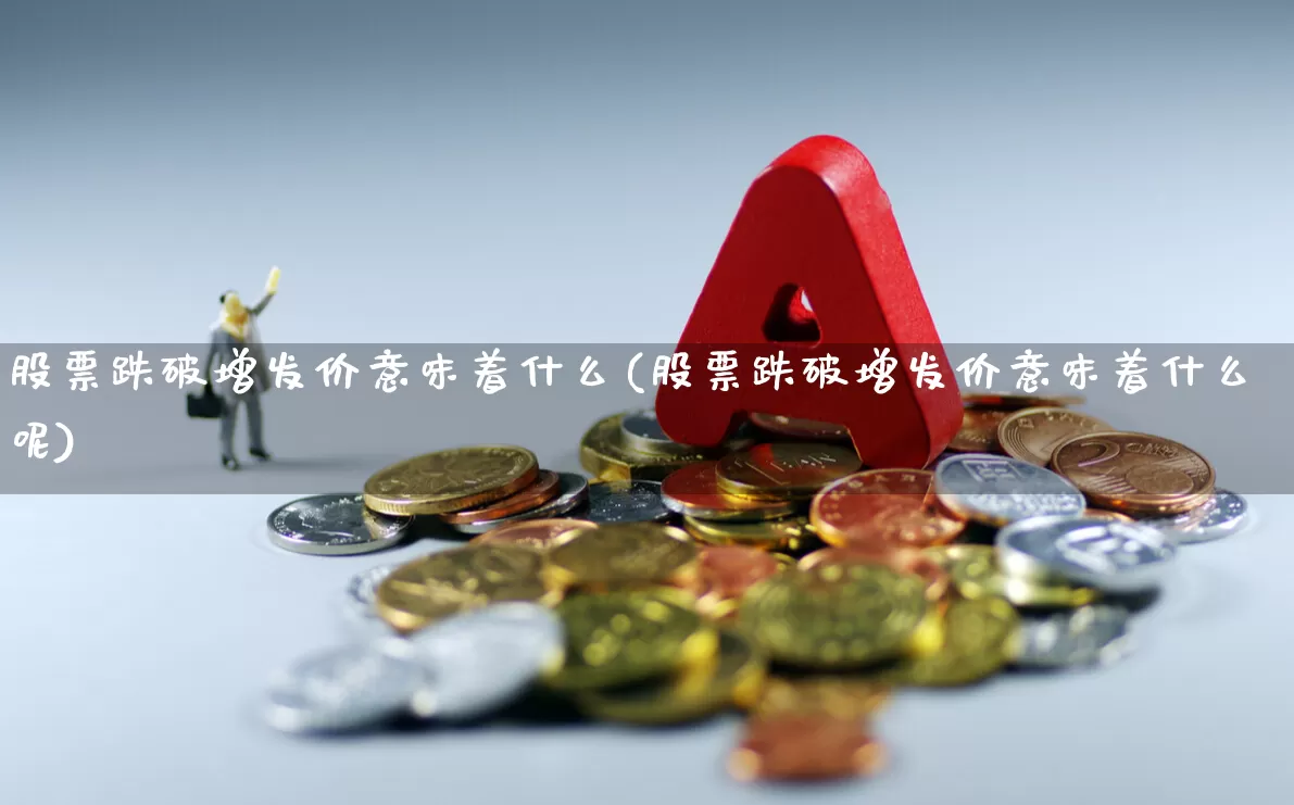 股票跌破增发价意味着什么(股票跌破增发价意味着什么呢)_https://www.fzdzcxj.com_科创板_第1张