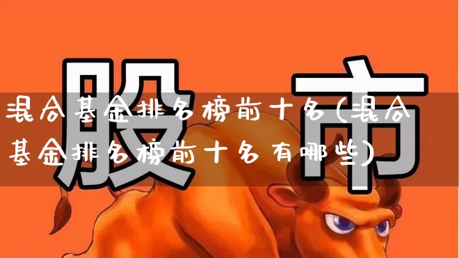 混合基金排名榜前十名(混合基金排名榜前十名有哪些)_https://www.fzdzcxj.com_创业板_第1张