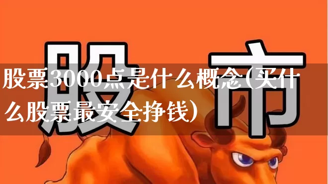 股票3000点是什么概念(买什么股票最安全挣钱)_https://www.fzdzcxj.com_北交所_第1张