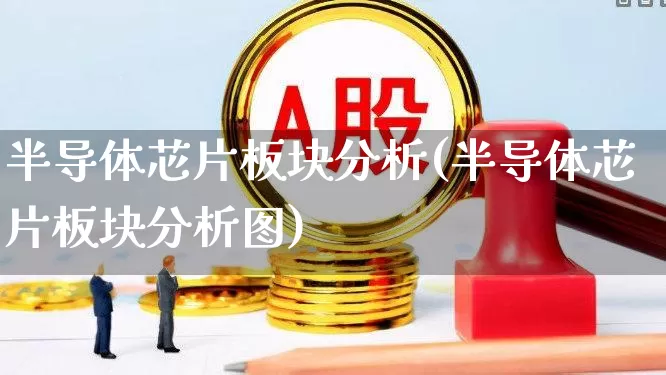半导体芯片板块分析(半导体芯片板块分析图)_https://www.fzdzcxj.com_上交所_第1张
