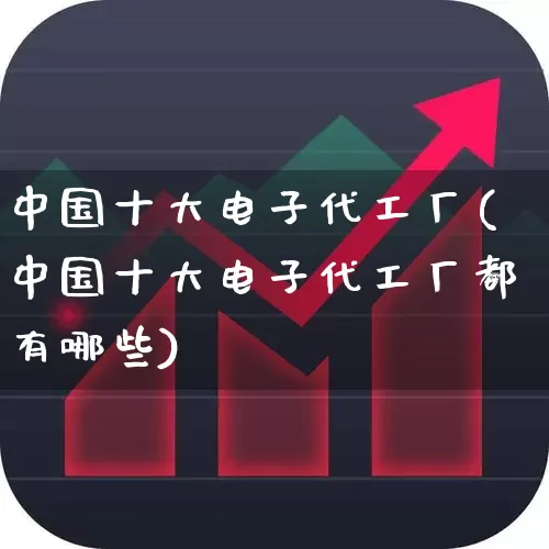 中国十大电子代工厂(中国十大电子代工厂都有哪些)_https://www.fzdzcxj.com_深交所_第1张