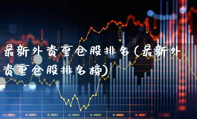 最新外资重仓股排名(最新外资重仓股排名榜)_https://www.fzdzcxj.com_上交所_第1张