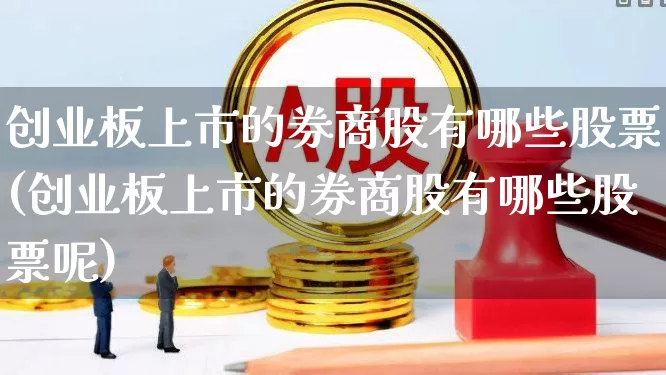 创业板上市的券商股有哪些股票(创业板上市的券商股有哪些股票呢)_https://www.fzdzcxj.com_科创板_第1张