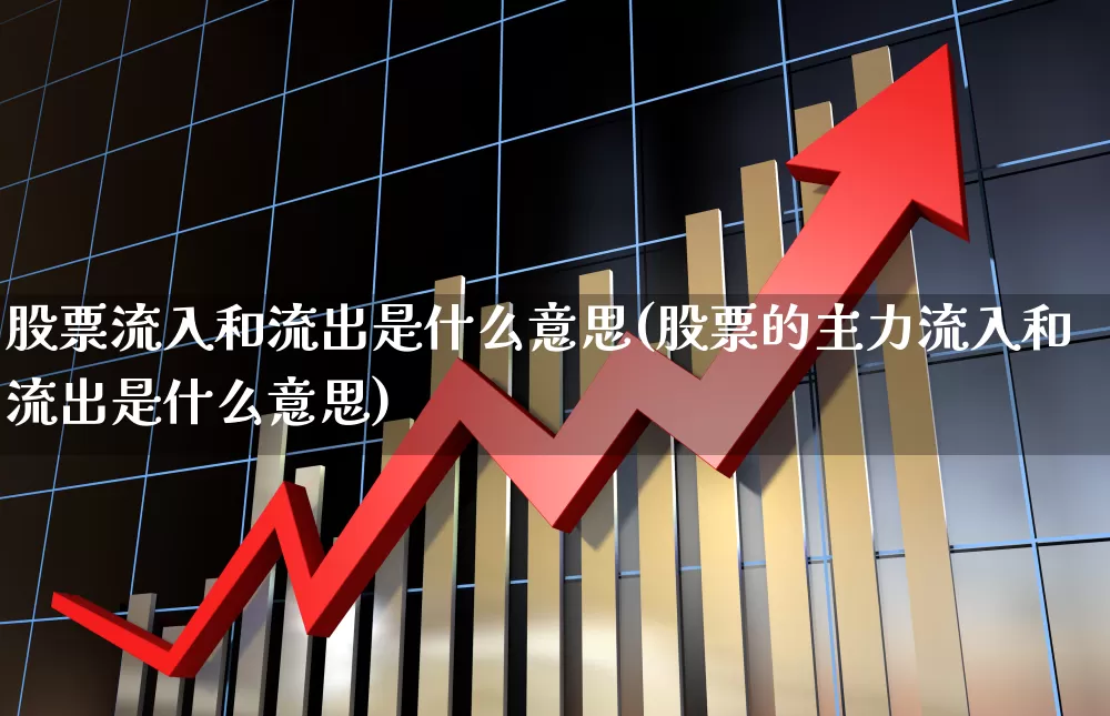 股票流入和流出是什么意思(股票的主力流入和流出是什么意思)_https://www.fzdzcxj.com_创业板_第1张