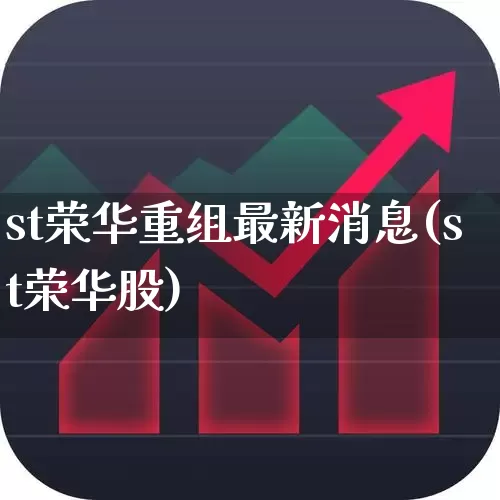 st荣华重组最新消息(st荣华股)_https://www.fzdzcxj.com_创业板_第1张