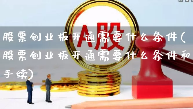 股票创业板开通需要什么条件(股票创业板开通需要什么条件和手续)_https://www.fzdzcxj.com_创业板_第1张