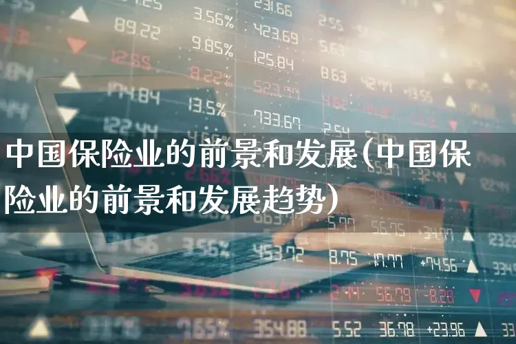 中国保险业的前景和发展(中国保险业的前景和发展趋势)_https://www.fzdzcxj.com_科创板_第1张