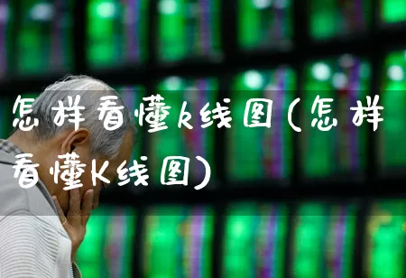 怎样看懂k线图(怎样看懂K线图)_https://www.fzdzcxj.com_科创板_第1张