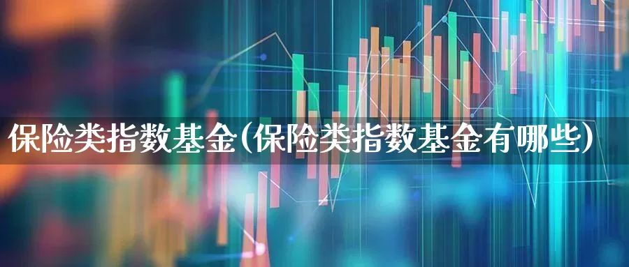 保险类指数基金(保险类指数基金有哪些)_https://www.fzdzcxj.com_上交所_第1张