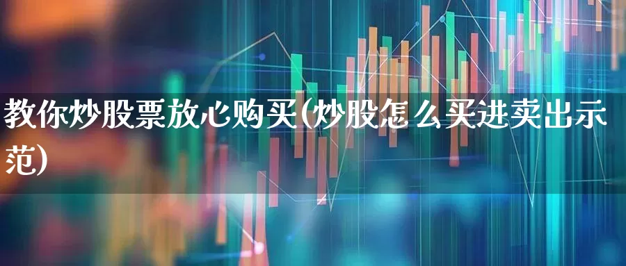 教你炒股票放心购买(炒股怎么买进卖出示范)_https://www.fzdzcxj.com_上交所_第1张