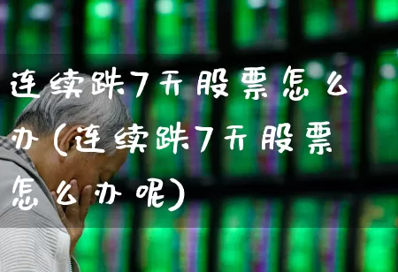 连续跌7天股票怎么办(连续跌7天股票怎么办呢)_https://www.fzdzcxj.com_深交所_第1张