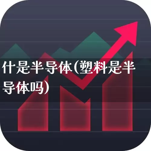 什是半导体(塑料是半导体吗)_https://www.fzdzcxj.com_北交所_第1张