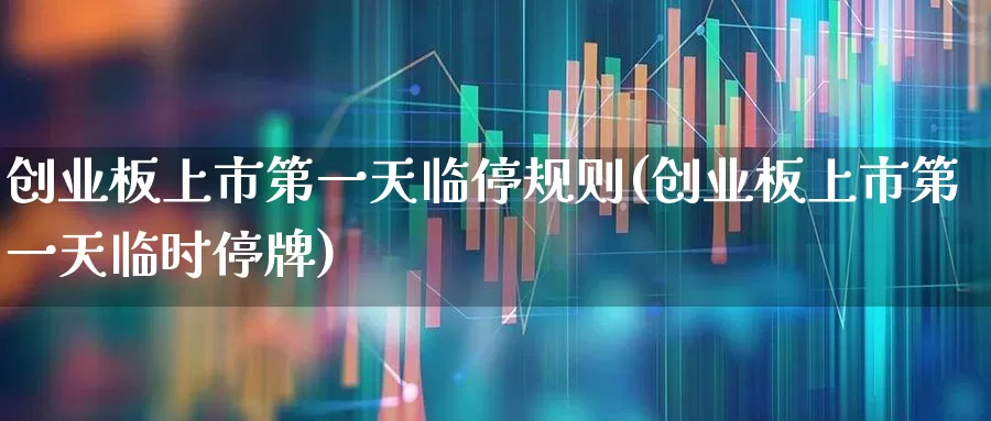 创业板上市第一天临停规则(创业板上市第一天临时停牌)_https://www.fzdzcxj.com_北交所_第1张