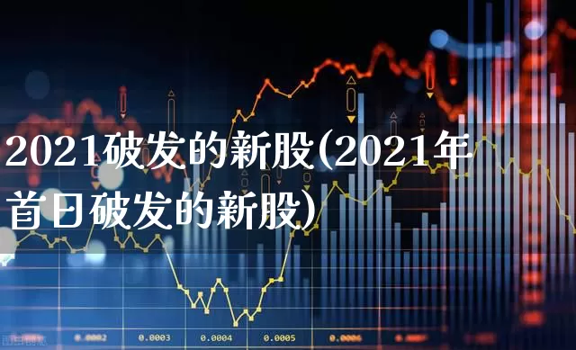 2021破发的新股(2021年首日破发的新股)_https://www.fzdzcxj.com_科创板_第1张