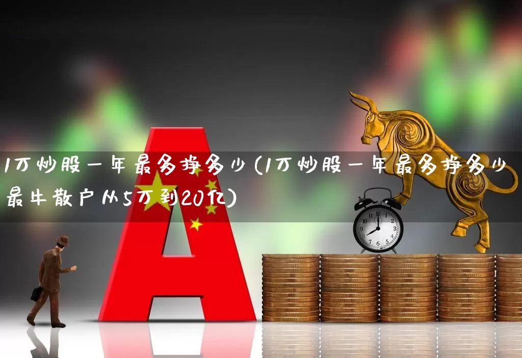 1万炒股一年最多挣多少(1万炒股一年最多挣多少最牛散户从5万到20亿)_https://www.fzdzcxj.com_科创板_第1张