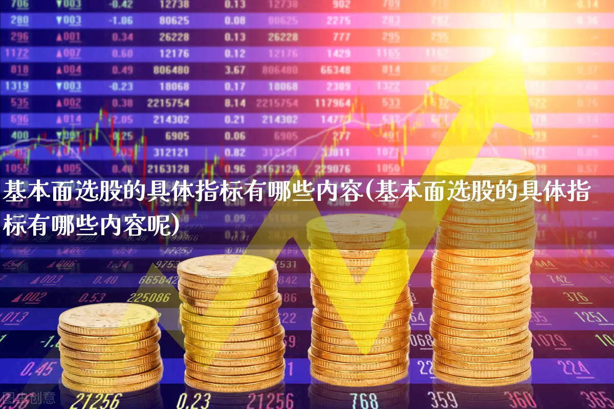 基本面选股的具体指标有哪些内容(基本面选股的具体指标有哪些内容呢)_https://www.fzdzcxj.com_北交所_第1张