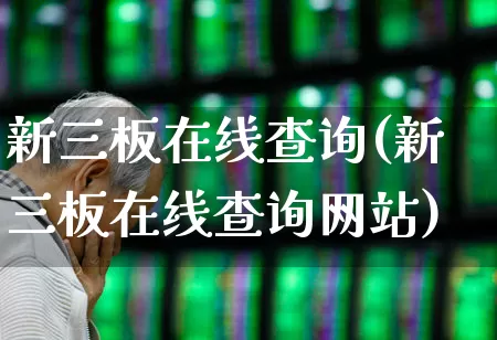 新三板在线查询(新三板在线查询网站)_https://www.fzdzcxj.com_上交所_第1张