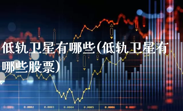 低轨卫星有哪些(低轨卫星有哪些股票)_https://www.fzdzcxj.com_创业板_第1张