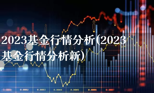 2023基金行情分析(2023基金行情分析新)_https://www.fzdzcxj.com_科创板_第1张