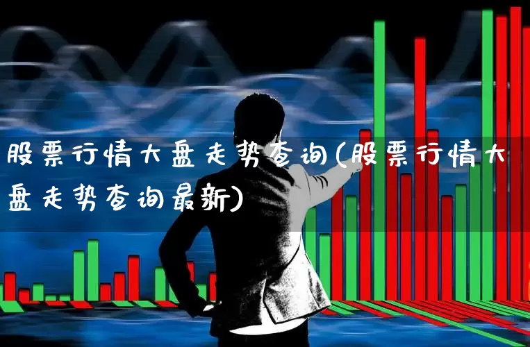 股票行情大盘走势查询(股票行情大盘走势查询最新)_https://www.fzdzcxj.com_上交所_第1张
