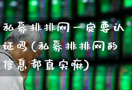 私募排排网一定要认证吗(私募排排网的信息都真实嘛)_https://www.fzdzcxj.com_上交所_第1张