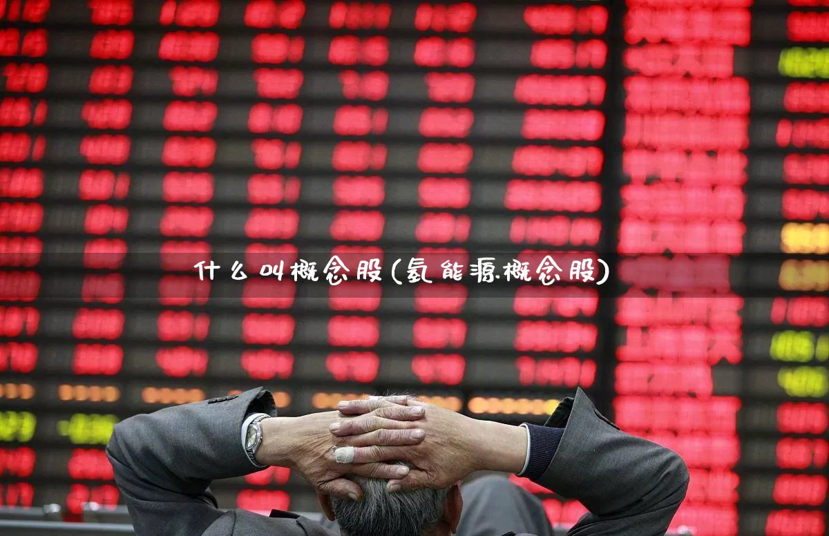 什么叫概念股(氢能源概念股)_https://www.fzdzcxj.com_北交所_第1张