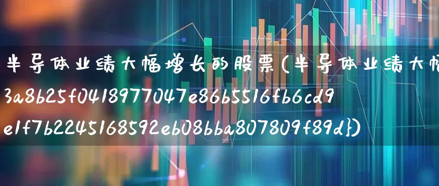 半导体业绩大幅增长的股票(半导体业绩大幅增长的股票8000%)_https://www.fzdzcxj.com_科创板_第1张