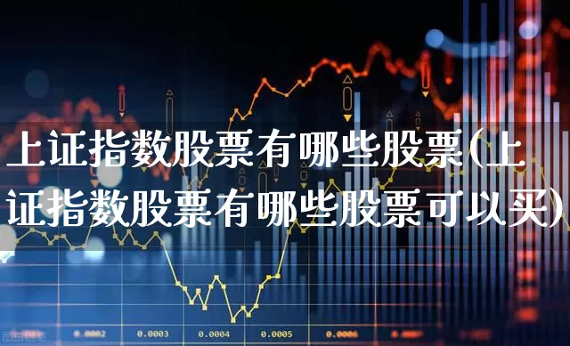 上证指数股票有哪些股票(上证指数股票有哪些股票可以买)_https://www.fzdzcxj.com_深交所_第1张