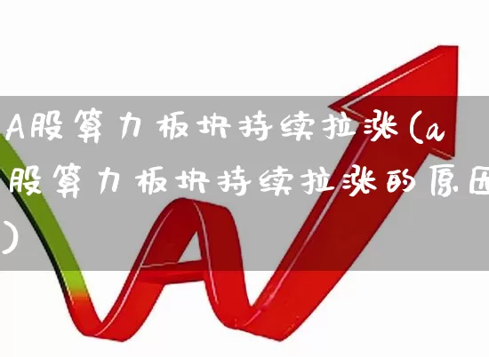 A股算力板块持续拉涨(a股算力板块持续拉涨的原因)_https://www.fzdzcxj.com_创业板_第1张