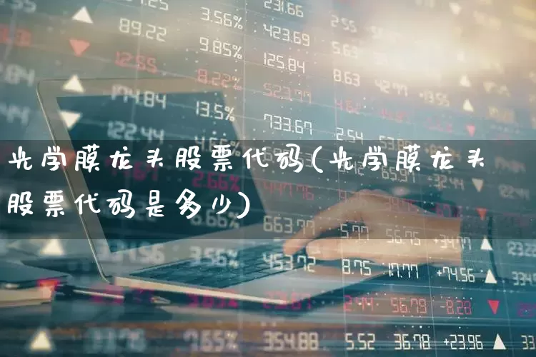 光学膜龙头股票代码(光学膜龙头股票代码是多少)_https://www.fzdzcxj.com_深交所_第1张