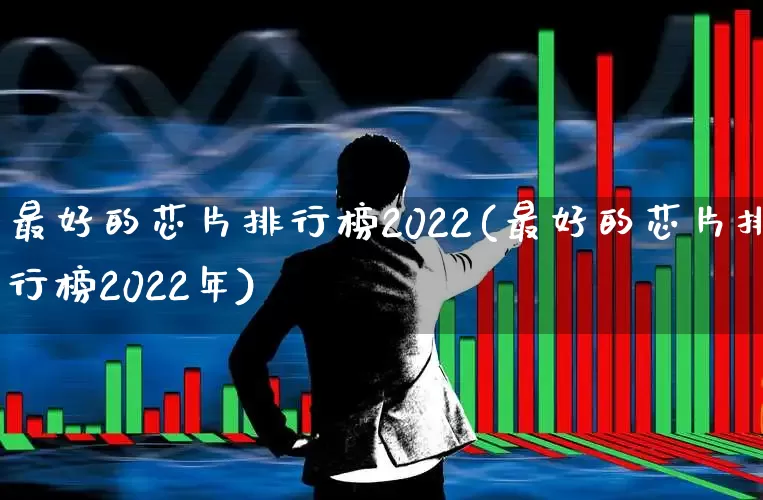 最好的芯片排行榜2022(最好的芯片排行榜2022年)_https://www.fzdzcxj.com_创业板_第1张