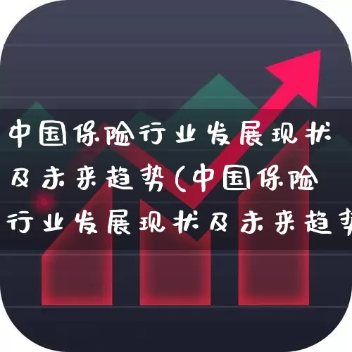 中国保险行业发展现状及未来趋势(中国保险行业发展现状及未来趋势分析)_https://www.fzdzcxj.com_创业板_第1张