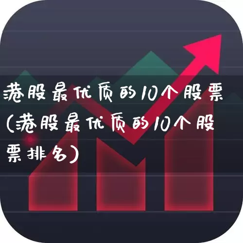 港股最优质的10个股票(港股最优质的10个股票排名)_https://www.fzdzcxj.com_深交所_第1张