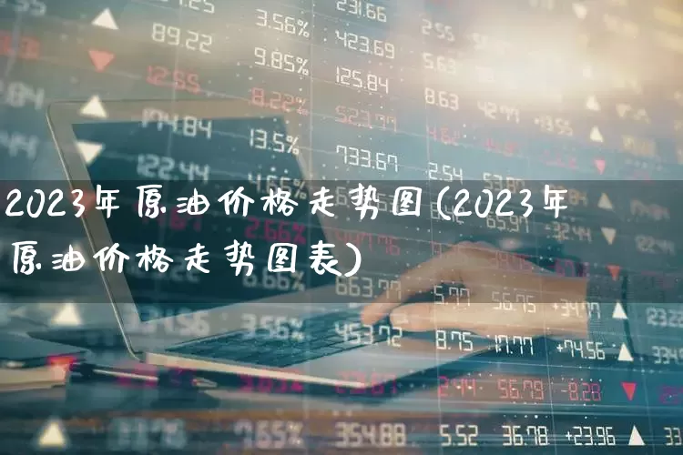 2023年原油价格走势图(2023年原油价格走势图表)_https://www.fzdzcxj.com_科创板_第1张