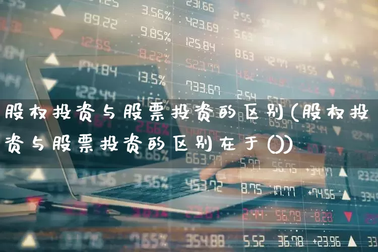 股权投资与股票投资的区别(股权投资与股票投资的区别在于())_https://www.fzdzcxj.com_科创板_第1张