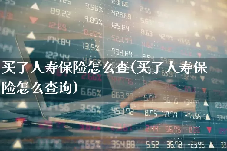 买了人寿保险怎么查(买了人寿保险怎么查询)_https://www.fzdzcxj.com_上交所_第1张