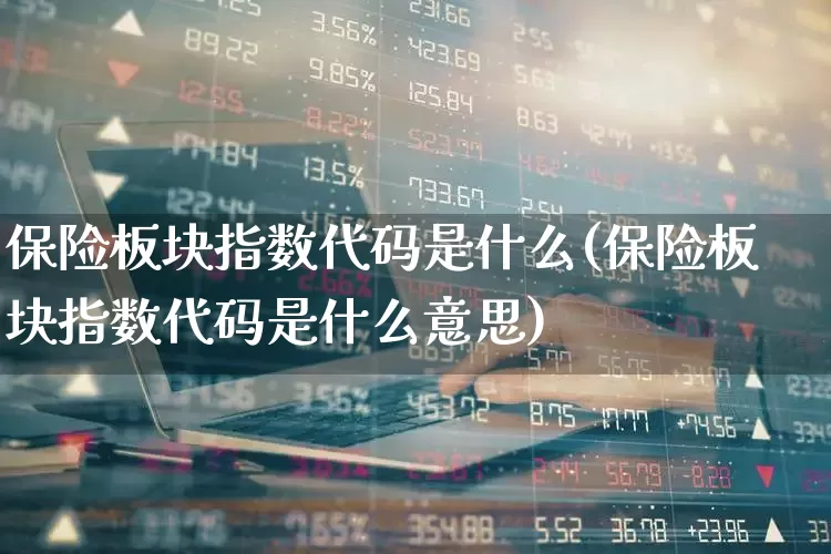 保险板块指数代码是什么(保险板块指数代码是什么意思)_https://www.fzdzcxj.com_上交所_第1张