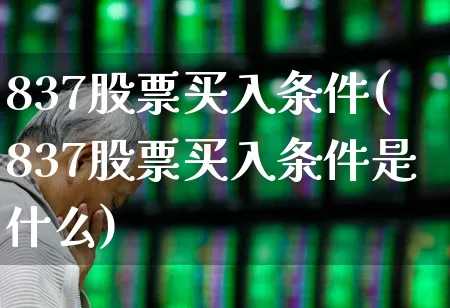 837股票买入条件(837股票买入条件是什么)_https://www.fzdzcxj.com_创业板_第1张