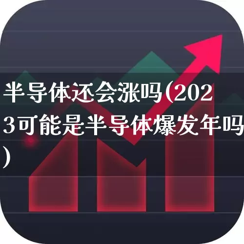 半导体还会涨吗(2023可能是半导体爆发年吗)_https://www.fzdzcxj.com_创业板_第1张