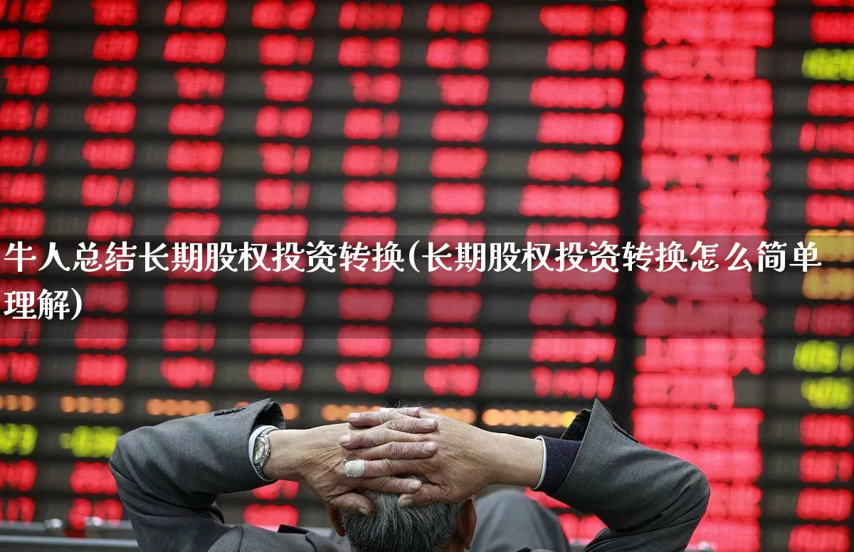 牛人总结长期股权投资转换(长期股权投资转换怎么简单理解)_https://www.fzdzcxj.com_科创板_第1张