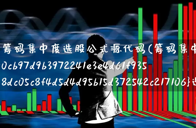 筹码集中度选股公式源代码(筹码集中度90%选股公式)_https://www.fzdzcxj.com_上交所_第1张